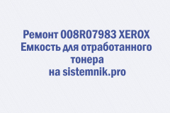 Ремонт 008R07983 XEROX Емкость для отработанного тонера