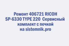 Ремонт 406721 RICOH SP-6330 TYPE 220  Сервисный комплект с печкой