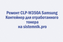 Ремонт CLP-W350A Samsung Контейнер для отработанного тонера
