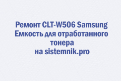 Ремонт CLT-W506 Samsung Емкость для отработанного тонера