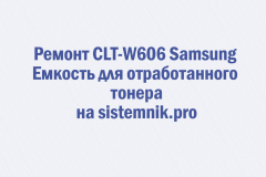 Ремонт CLT-W606 Samsung Емкость для отработанного тонера
