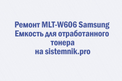Ремонт MLT-W606 Samsung Емкость для отработанного тонера