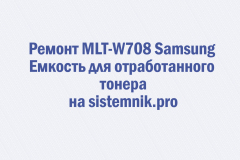 Ремонт MLT-W708 Samsung Емкость для отработанного тонера
