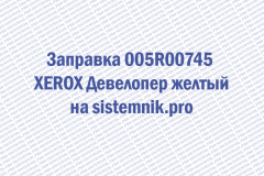 Заправка 005R00745 XEROX Девелопер желтый