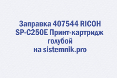 Заправка 407544 RICOH SP-C250E Принт-картридж голубой Заправка 407544 RICOH SP-C250E Принт-картридж голубой