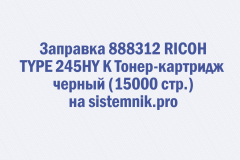 Заправка 888312 RICOH TYPE 245HY K Тонер-картридж черный (15000 стр.)