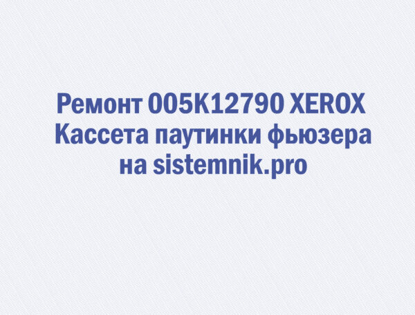 Ремонт 005K12790 XEROX Кассета паутинки фьюзера