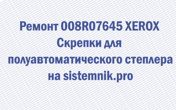 Ремонт 008R07645 XEROX Скрепки для полуавтоматического степлера