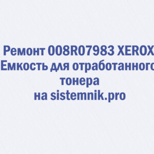 Ремонт 008R07983 XEROX Емкость для отработанного тонера