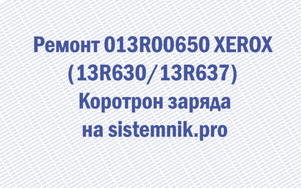 Ремонт 013R00650 XEROX (13R630 13R637) Коротрон заряда