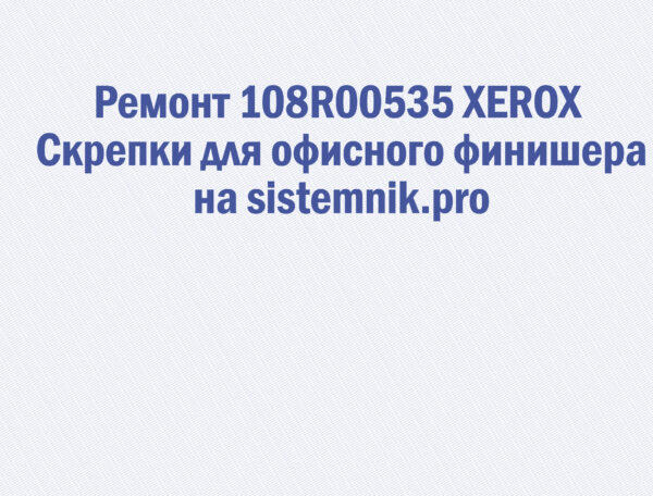 Ремонт 108R00535 XEROX Скрепки для офисного финишера