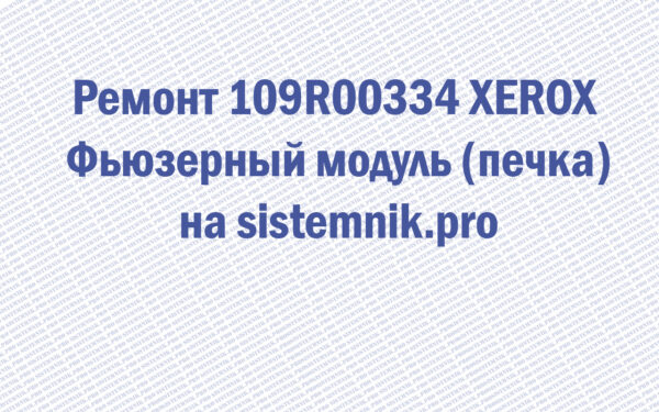Ремонт 109R00334 XEROX Фьюзерный модуль (печка)