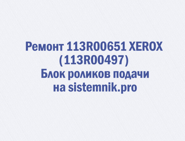 Ремонт 113R00651 XEROX (113R00497) Блок роликов подачи