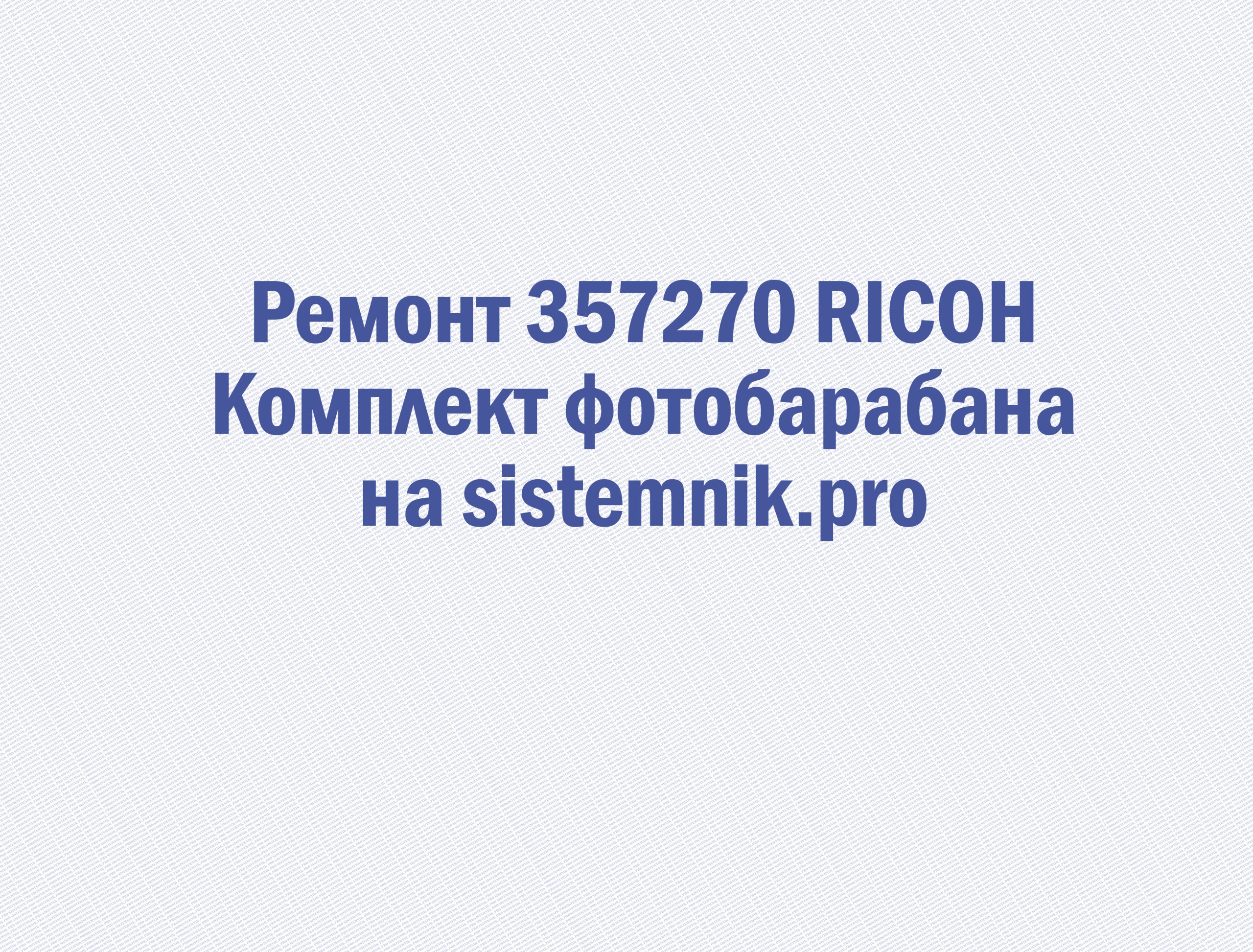Ремонт 357270 RICOH Комплект фотобарабана