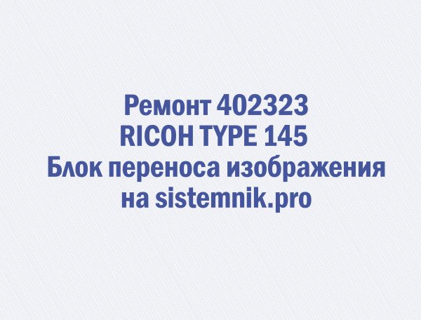 Ремонт 402323 RICOH TYPE 145 Блок переноса изображения