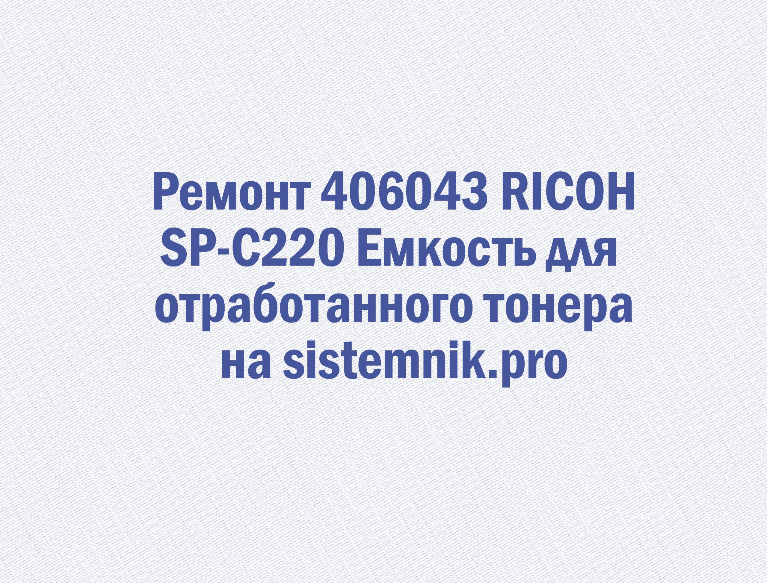 Ремонт 406043 RICOH SP-C220 Емкость для отработанного тонера