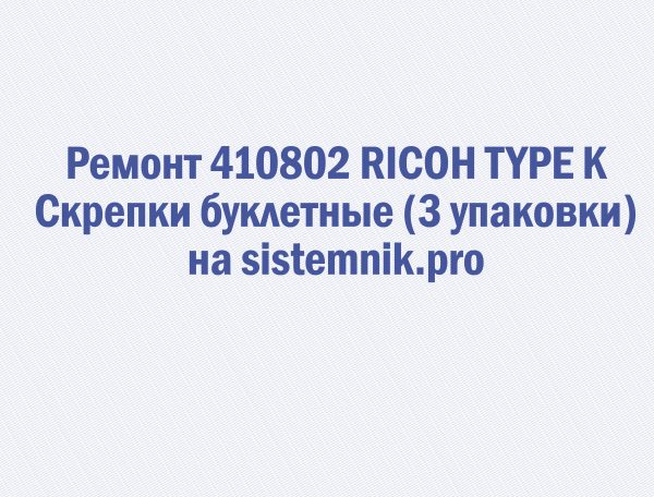 Ремонт 410802 RICOH TYPE K Скрепки буклетные (3 упаковки)