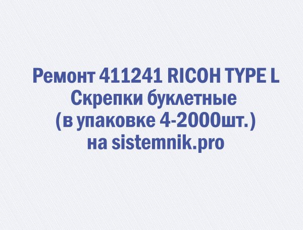 Ремонт 411241 RICOH TYPE L Скрепки буклетные (в упаковке 4*2000шт.)