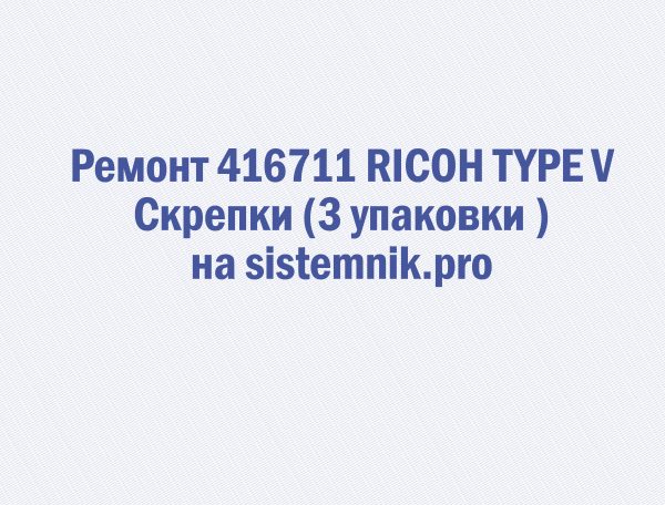 Ремонт 416711 RICOH TYPE V Скрепки (3 упаковки )