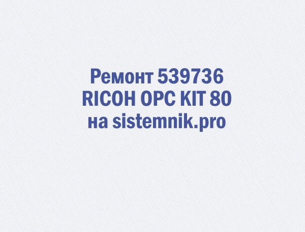Ремонт 539736 RICOH OPC KIT 80