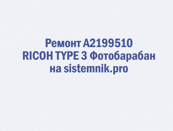 Ремонт A2199510 RICOH TYPE 3 Фотобарабан