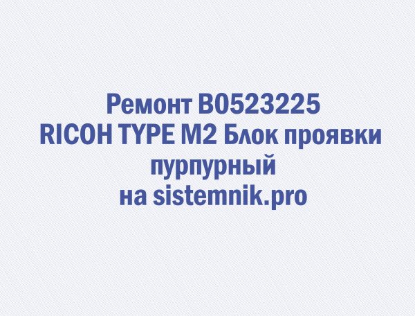 Ремонт B0523225 RICOH TYPE M2 Блок проявки пурпурный