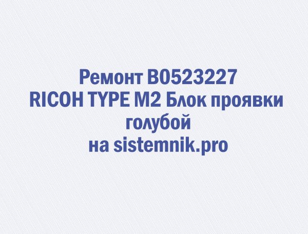 Ремонт B0523227 RICOH TYPE M2 Блок проявки голубой