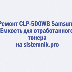 Ремонт CLP-500WB Samsung Емкость для отработанного тонера