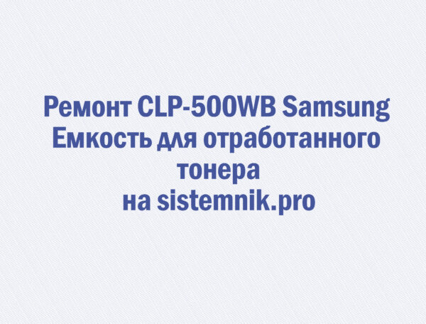 Ремонт CLP-500WB Samsung Емкость для отработанного тонера