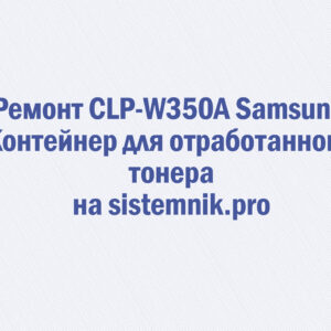 Ремонт CLP-W350A Samsung Контейнер для отработанного тонера