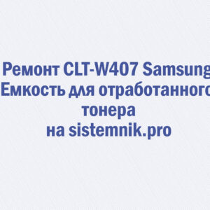 Ремонт CLT-W407 Samsung Емкость для отработанного тонера