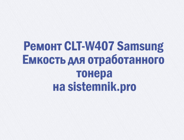 Ремонт CLT-W407 Samsung Емкость для отработанного тонера