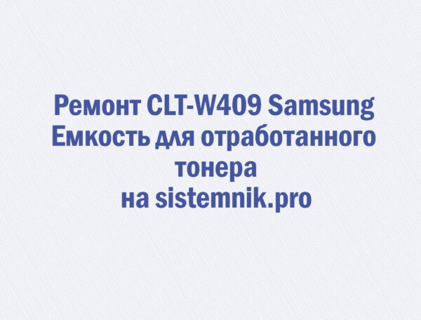 Ремонт CLT-W409 Samsung Емкость для отработанного тонера