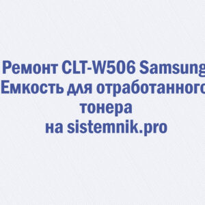 Ремонт CLT-W506 Samsung Емкость для отработанного тонера