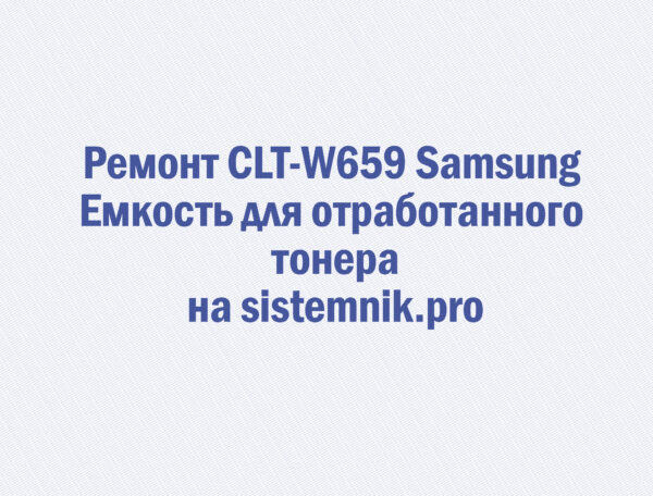 Ремонт CLT-W659 Samsung Емкость для отработанного тонера
