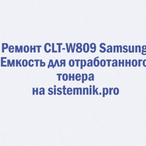 Ремонт CLT-W809 Samsung Емкость для отработанного тонера