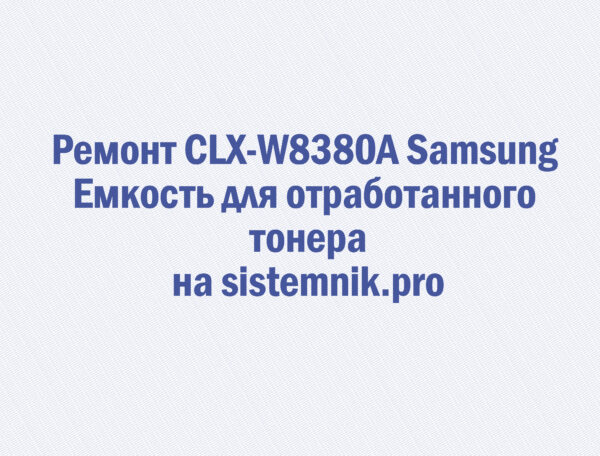 Ремонт CLX-W8380A Samsung Емкость для отработанного тонера