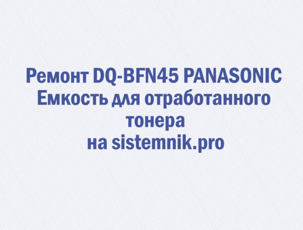 Ремонт DQ-BFN45 PANASONIC Емкость для отработанного тонера