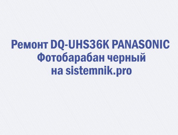 Ремонт DQ-UHS36K PANASONIC Фотобарабан черный