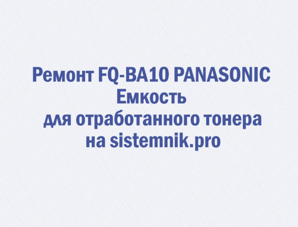 Ремонт FQ-BA10 PANASONIC Емкость для отработанного тонера