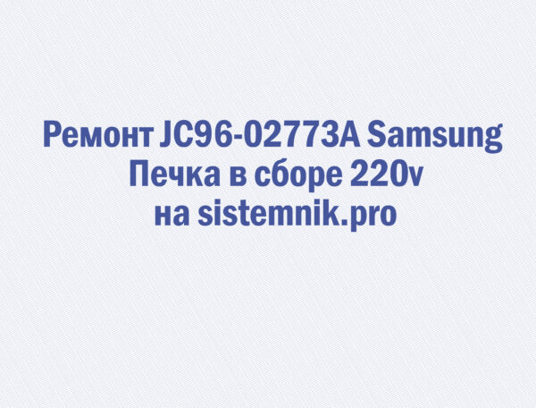 Ремонт JC96-02773A Samsung Печка в сборе 220v