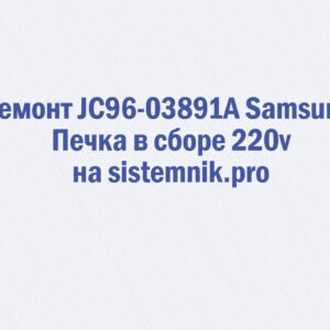 Ремонт JC96-03891A Samsung Печка в сборе 220v
