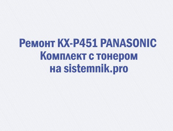 Ремонт KX-P451 PANASONIC Комплект с тонером