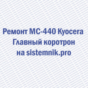 Ремонт MC-440 Kyocera Главный коротрон