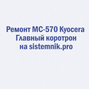 Ремонт MC-570 Kyocera Главный коротрон