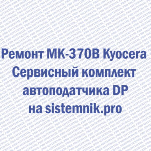 Ремонт MK-370B Kyocera Сервисный комплект автоподатчика DP