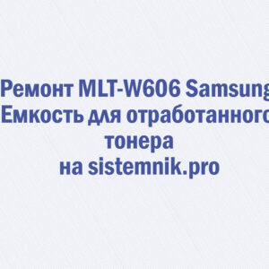 Ремонт MLT-W606 Samsung Емкость для отработанного тонера