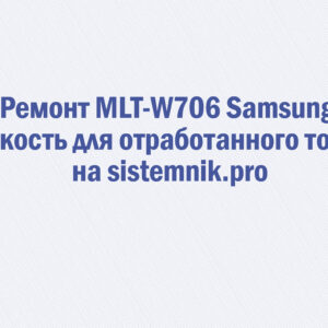 Ремонт MLT-W706 Samsung Емкость для отработанного тонера