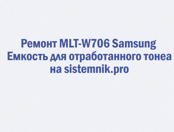 Ремонт MLT-W706 Samsung Емкость для отработанного тонера