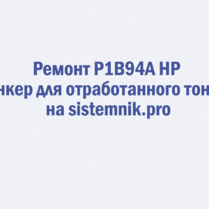 Ремонт P1B94A HP Бункер для отработанного тонера